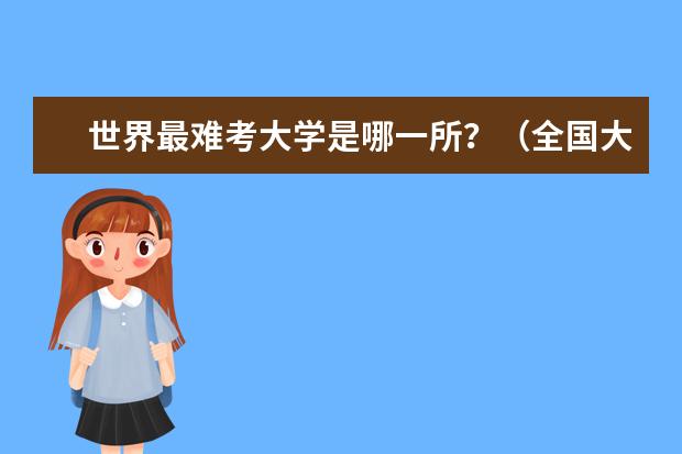 世界最难考大学是哪一所?(全国大学排名)