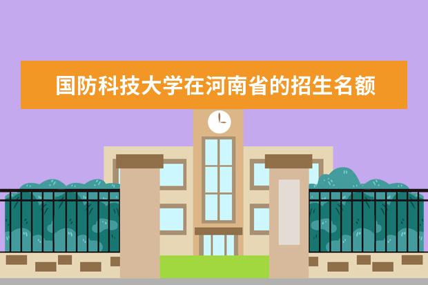 国防科技大学在河南省的招生名额 强基计划河南录取人数