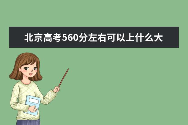 北京高考560分左右可以上什么大学