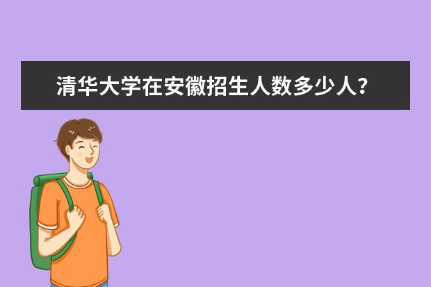 清华大学在安徽招生人数多少人?