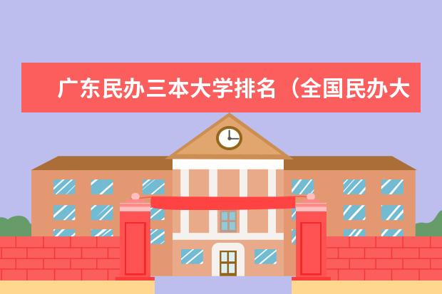 广东民办三本大学排名（全国民办大学排名出炉）