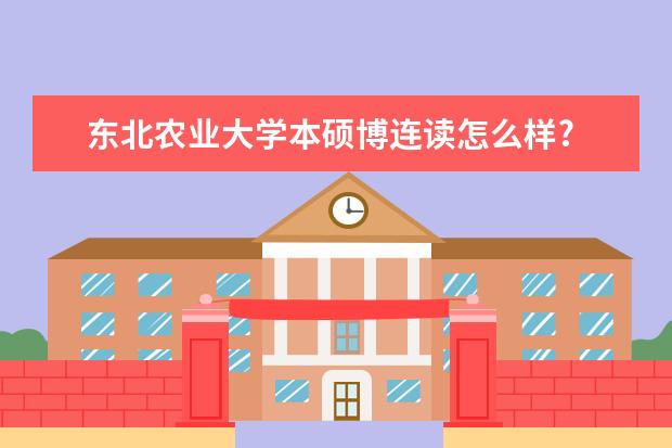 东北农业大学本硕博连读怎么样?