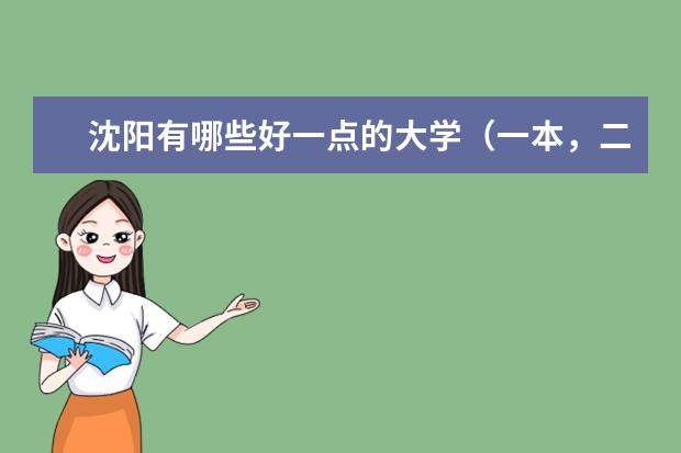 沈阳有哪些好一点的大学(一本,二本)不要专业的那种。最好详细点。