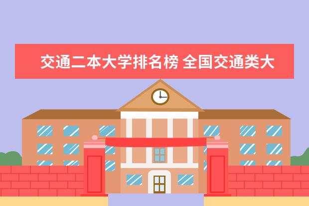 交通二本大学排名榜 全国交通类大学的排名？