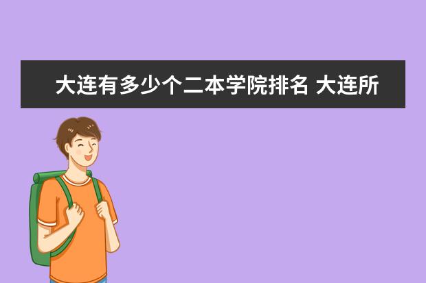 大连有多少个二本学院排名 大连所有大学的排名