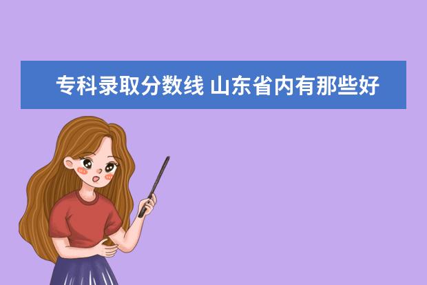 专科录取分数线 山东省内有那些好的专科学校啊？