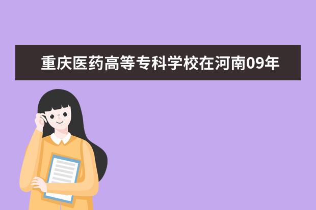 重庆医药高等专科学校在河南09年的文科录取最低分数线是多少？