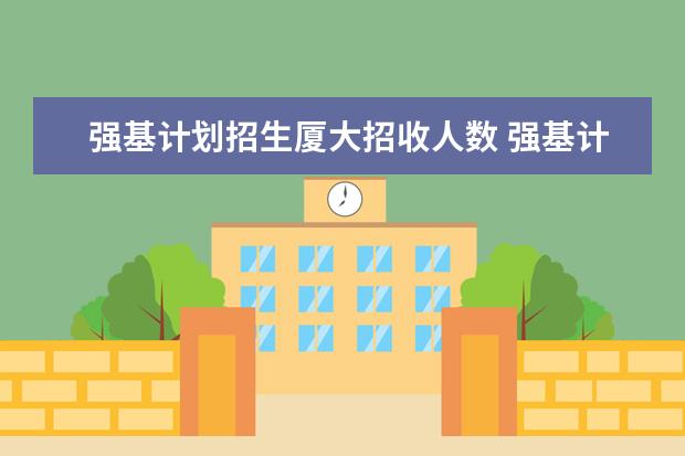 强基计划招生厦大招收人数 强基计划各省名额分配