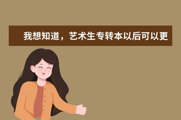 我想知道，艺术生专转本以后可以更改专业吗？