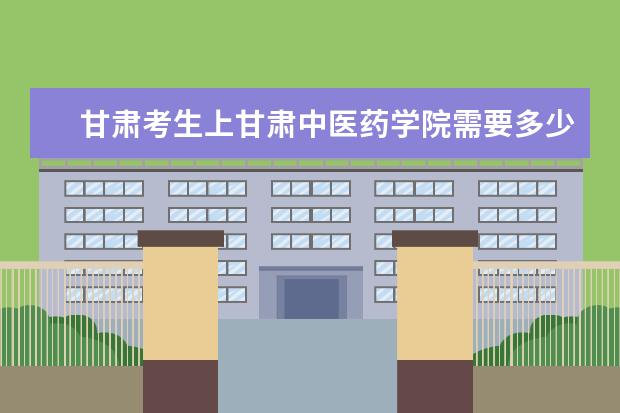 甘肃考生上甘肃中医药学院需要多少分 （各个专业都说一下）本省的农村学生考试加分吗？