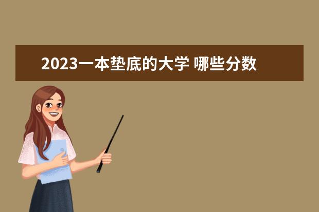 2023一本垫底的大学 哪些分数比较低
