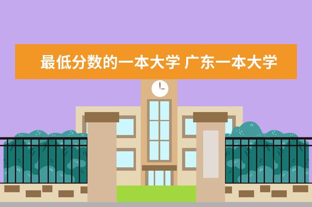最低分数的一本大学 广东一本大学排名及分数线