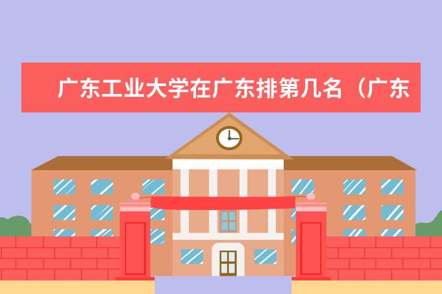 广东工业大学在广东排第几名（广东三本大学排名及分数线）