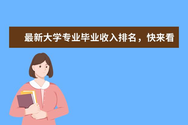 最新大学专业毕业收入排名,快来看看哪些