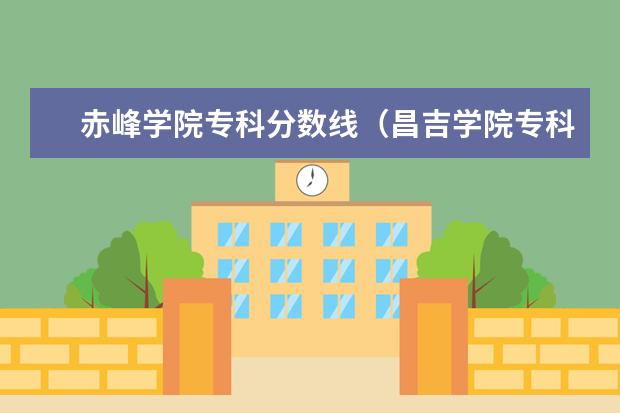 赤峰学院专科分数线（昌吉学院专科分数线）