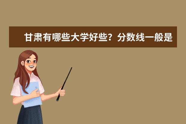 甘肃有哪些大学好些？分数线一般是好多分？