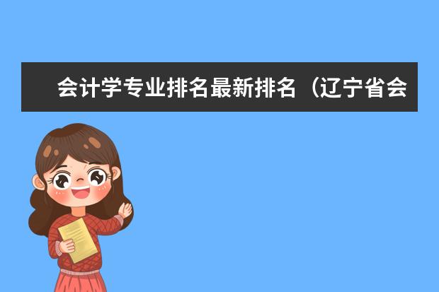 会计学专业排名最新排名（辽宁省会计专业大学排名？）