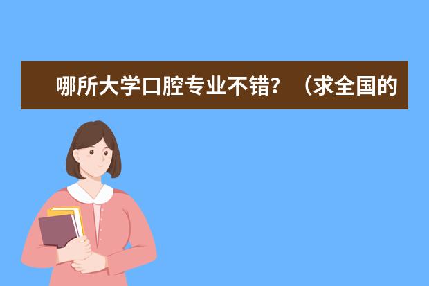 哪所大学口腔专业不错?(求全国的大学口腔专业排名)