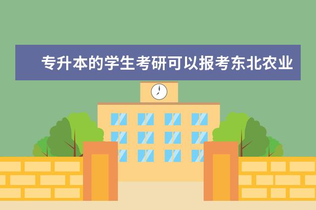 专升本的学生考研可以报考东北农业大学吗?