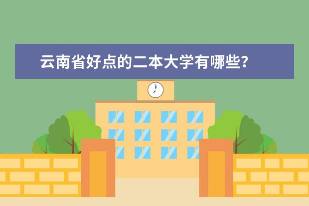 云南省好点的二本大学有哪些?