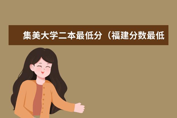 集美大学二本最低分(福建分数最低的二本大学)