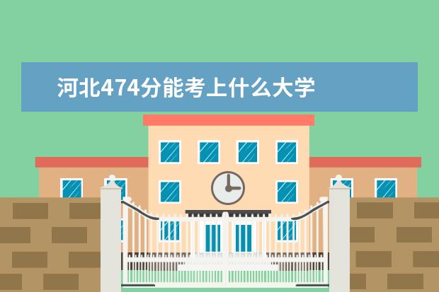河北474分能考上什么大学