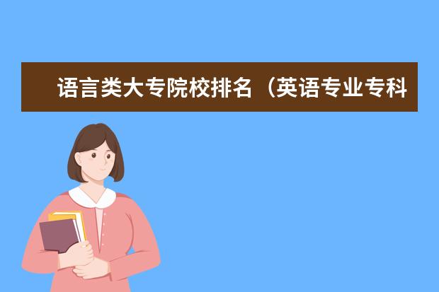 语言类大专院校排名（英语专业专科学院排名）
