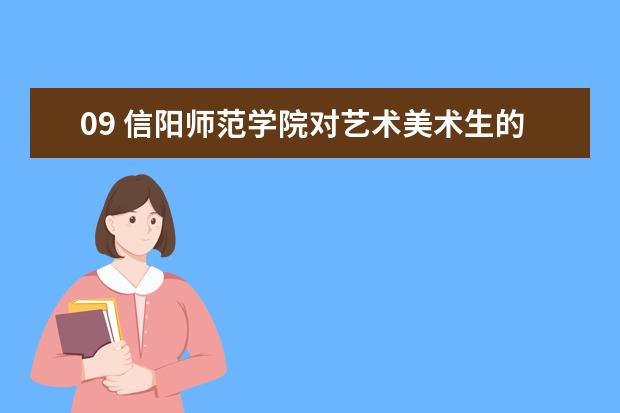 09 信阳师范学院对艺术美术生的录取分数 信阳师院各个专业录取分数线,很急很急