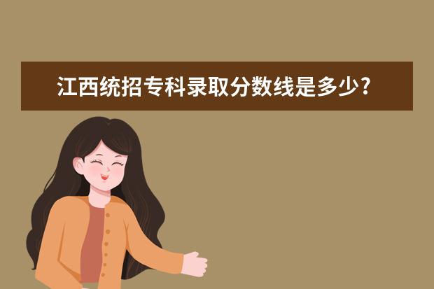 江西统招专科录取分数线是多少?