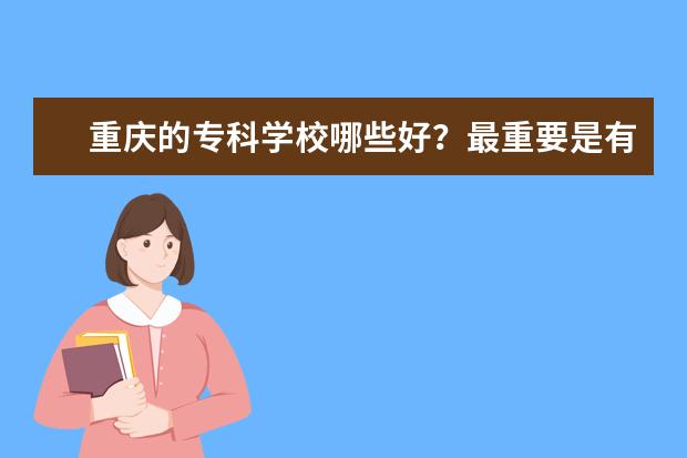 重庆的专科学校哪些好？最重要是有好的专业。