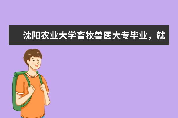 沈阳农业大学畜牧兽医大专毕业,就业待遇如何?