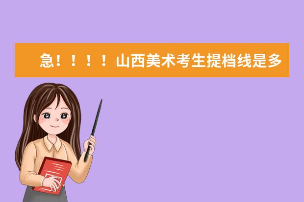 急！！！！山西美术考生提档线是多少？