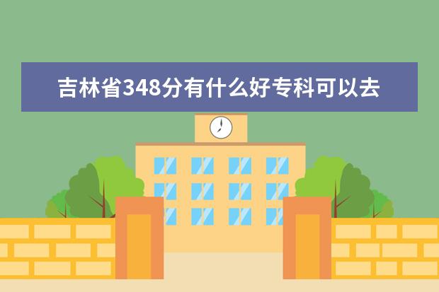 吉林省348分有什么好专科可以去