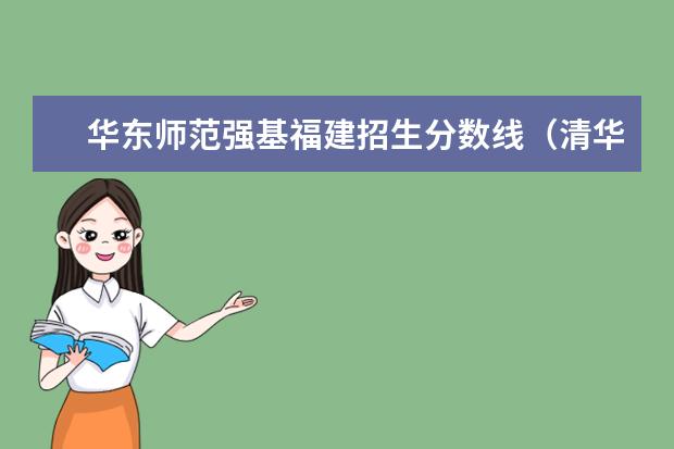 华东师范强基福建招生分数线(清华大学强基计划2023招生人数)