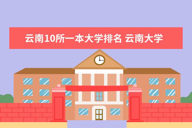 云南10所一本大学排名 云南大学排名前十名