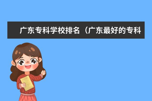 广东专科学校排名（广东最好的专科学校排名）