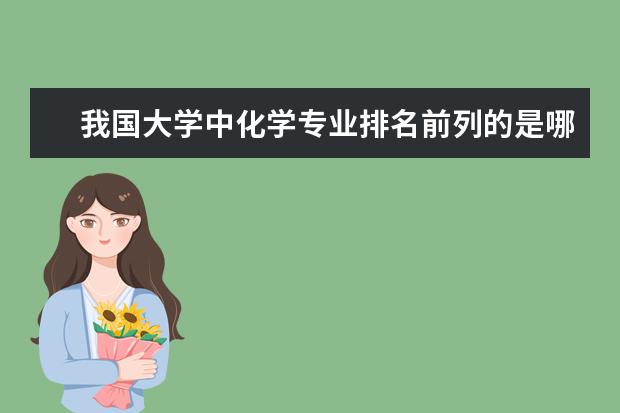 我国大学中化学专业排名前列的是哪些学校?尤其是该校的研究生院!