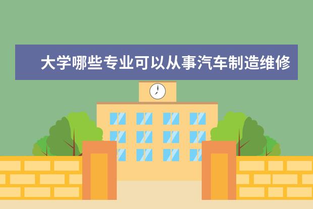大学哪些专业可以从事汽车制造维修