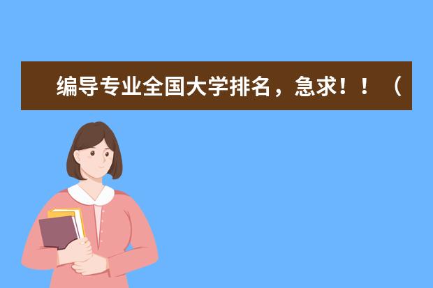 编导专业全国大学排名，急求！！（全国广播电视编导大学的排名？）