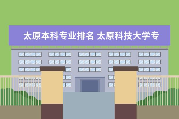 太原本科专业排名 太原科技大学专业排名,急求!!!