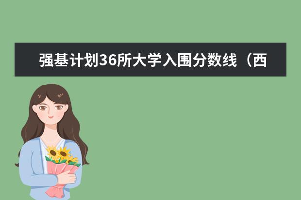强基计划36所大学入围分数线（西安交通大学强基计划招生各省名额）