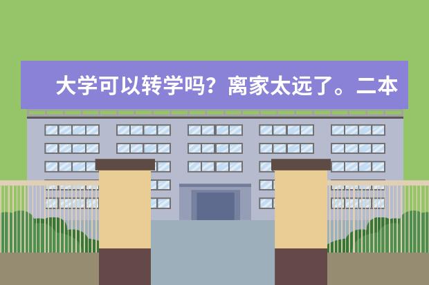 大学可以转学吗？离家太远了。二本，想转到家那边读，当年高考过家那边学校录取线，今年大二，可以转吗？