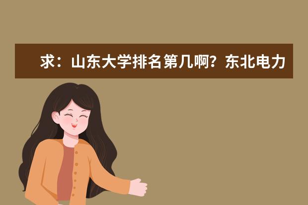 求:山东大学排名第几啊?东北电力是一本吗?谢谢