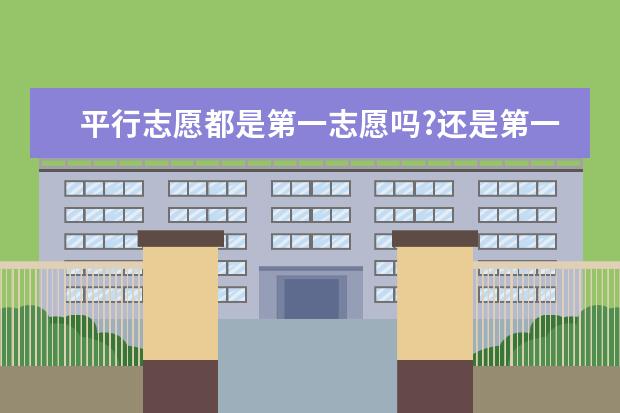 平行志愿都是第一志愿吗?还是第一个是第一志愿,后几个是非第一志愿呢? 平行志愿都是第一志?
