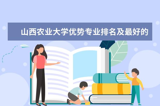 山西农业大学优势专业排名及最好的专业有哪些