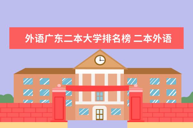 外语广东二本大学排名榜 二本外语系排名?全部,谢谢