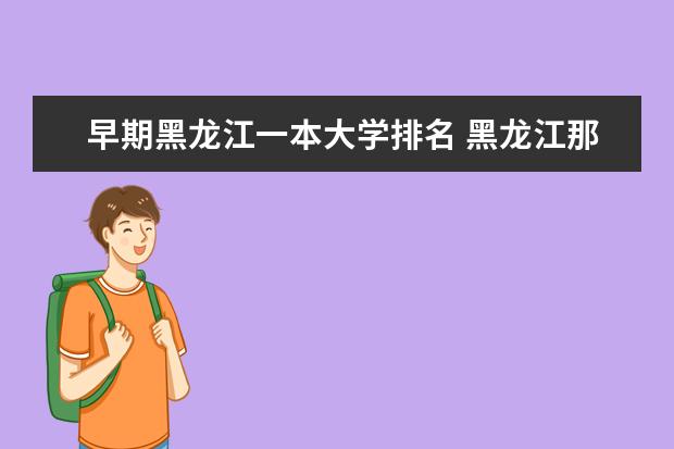 早期黑龙江一本大学排名 黑龙江那些大学比较好？