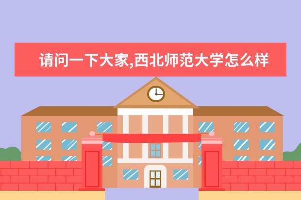 请问一下大家,西北师范大学怎么样?哪些专业比较好呢?