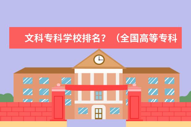 文科专科学校排名?(全国高等专科学校排名前100)