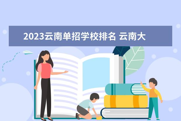 2023云南单招学校排名 云南大专职业学校排名